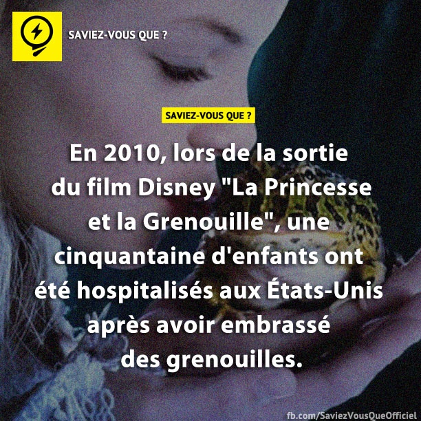 En 2010, lors de la sortie du film Disney &quot;La Princesse et la Grenouille&quot;, une cinquantaine d&#039;enfants ont été hospitalisés aux États-Unis après avoir embrassé des grenouilles.