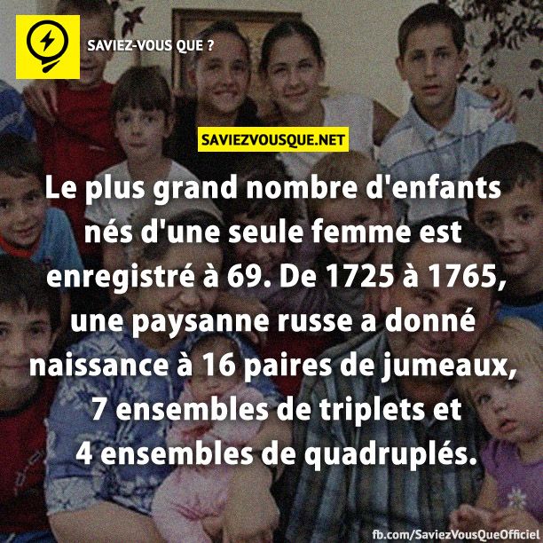 Le plus grand nombre d&#039;enfants nés d&#039;une seule femme est enregistré à 69. De 1725 à 1765, une paysanne russe a donné naissance à 16 paires de jumeaux, 7 ensembles de triplets et 4 ensembles de quadruplés.