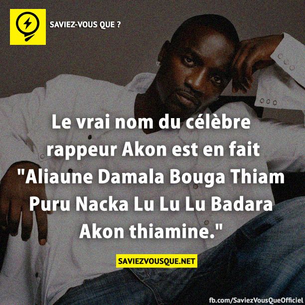 Le vrai nom du célèbre rappeur Akon est en fait &quot;Aliaune Damala Bouga Thiam Puru Nacka Lu Lu Lu Badara Akon thiamine.&quot;