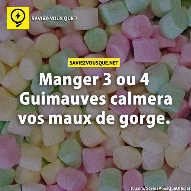 Manger 3 ou 4 guimauves calmera vos maux de gorge.