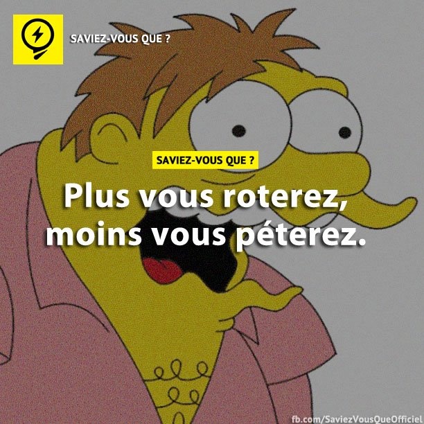 Plus vous roterez, moins vous péterez.