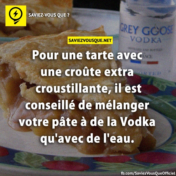 Pour une tarte avec une croûte extra croustillante, il est conseillé de mélanger votre pâte à de la Vodka qu&#039;avec de l&#039;eau.