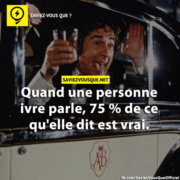 Quand une personne ivre parle, 75 % de ce qu'elle dit est vrai.