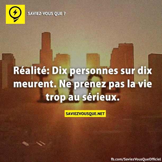 Réalité: Dix personnes sur dix meurent. Ne prenez pas la vie trop au sérieux.