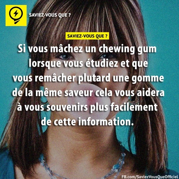 Si vous mâchez un chewing gum lorsque vous étudiez et que vous remâcher plus tard une autre chewing gum de la même saveur cela vous aidera à vous souvenirs plus facilement de cette information.