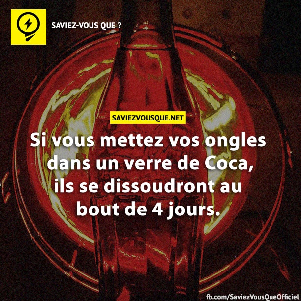 Si vous mettez vos ongles dans un verre de Coca, ils se dissoudront au bout de 4 jours.