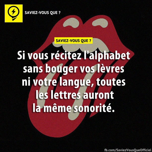 Si vous récitez l’alphabet sans bouger vos lèvres ni votre langue, toutes les lettres auront la même sonorité