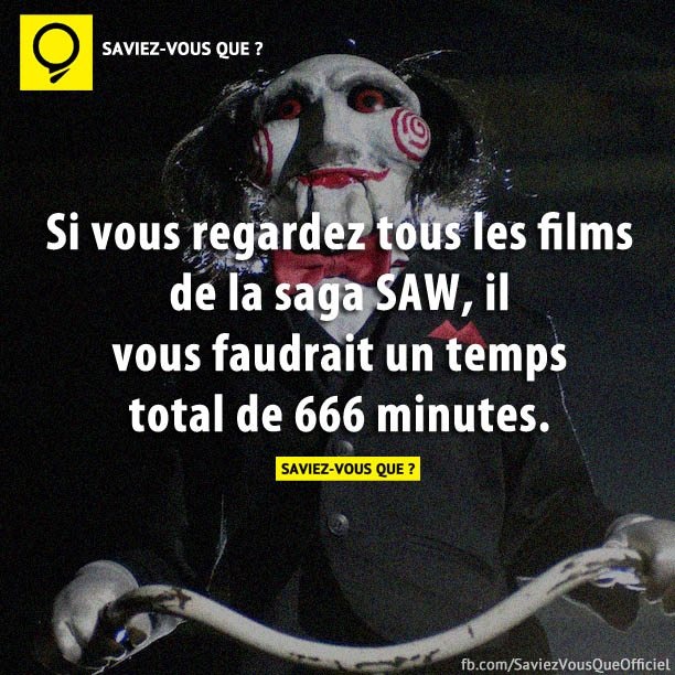 Si vous regardez tous les films de la saga SAW, il vous faudrait un temps total de 666 minutes.