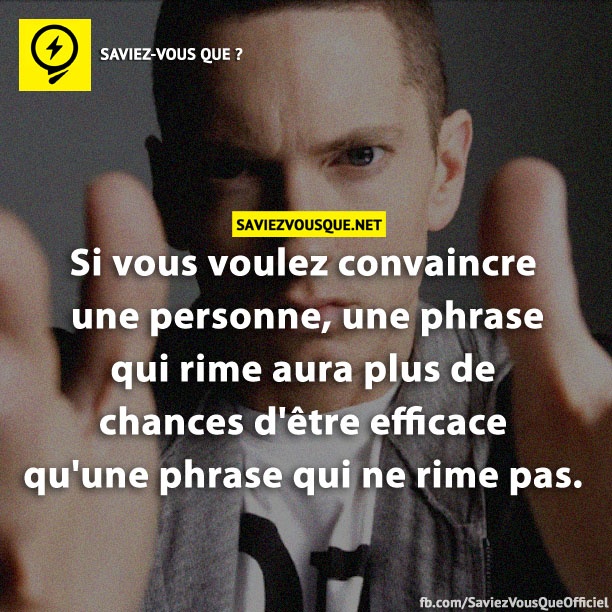 Si vous voulez convaincre une personne, une phrase qui rime aura plus de chances d&#039;être efficace qu&#039;une phrase qui ne rime pas.