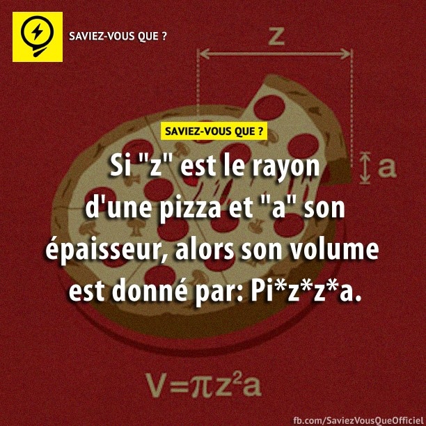 Si &quot;Z&quot; est le rayon d&#039;une pizza et &quot;a&quot; son épaisseur, alors son volume est donnée par : Pi x Z x Z x A
