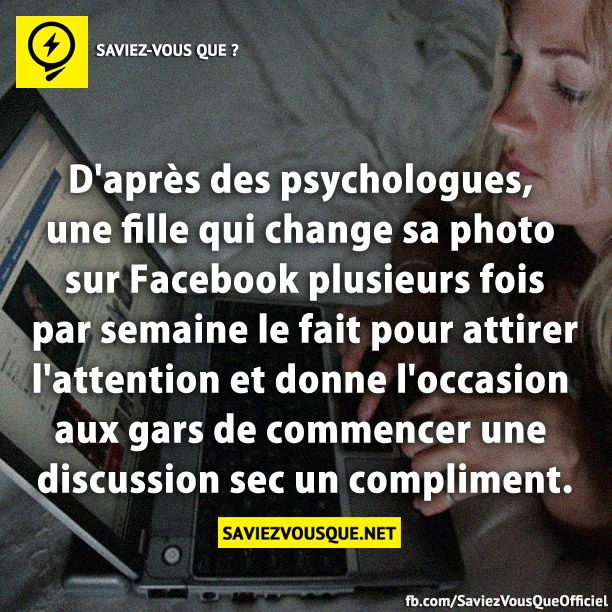D&#039;après des psychologues, une fille qui change sa photo sur Facebook plusieurs fois par semaine le fait pour attirer l&#039;attention et donne l&#039;occasion aux gars de commencer une discussion sec un compliment.
