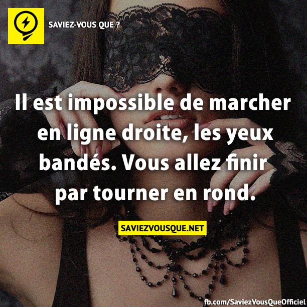 Il est impossible de marcher en ligne droite, les yeux bandés. Vous allez finir par tourner en rond.