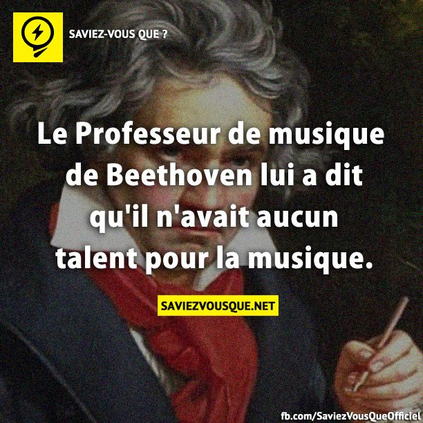 Le Professeur de musique de Beethoven lui a dit qu'il n'avait aucun talent pour la musique.