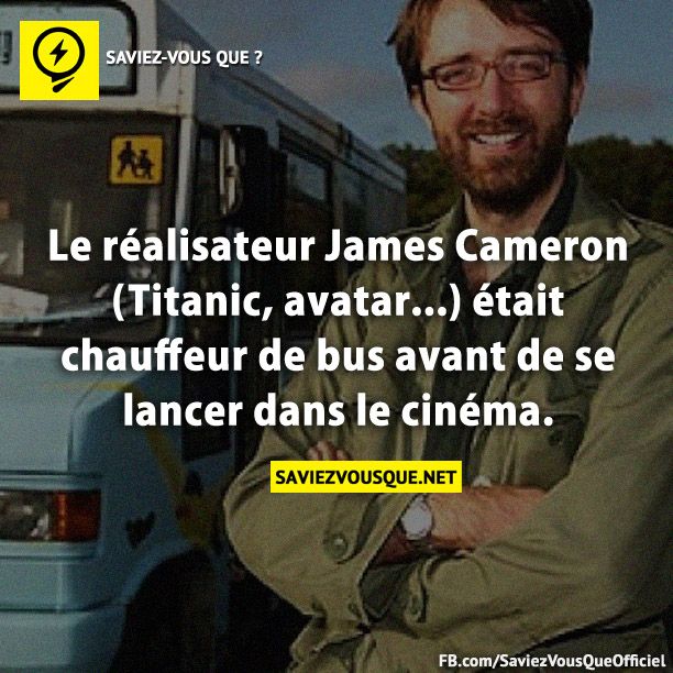 Le réalisateur James Cameron (Titanic, avatar...) était chauffeur de bus avant de se lancer dans le cinéma.