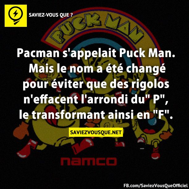 Pacman s&#039;appelait Puck Man. Mais le nom a été changé pour éviter que des rigolos n&#039;effacent l&#039;arrondi du&quot; P&quot;, le transformant ainsi en &quot;F&quot;.
