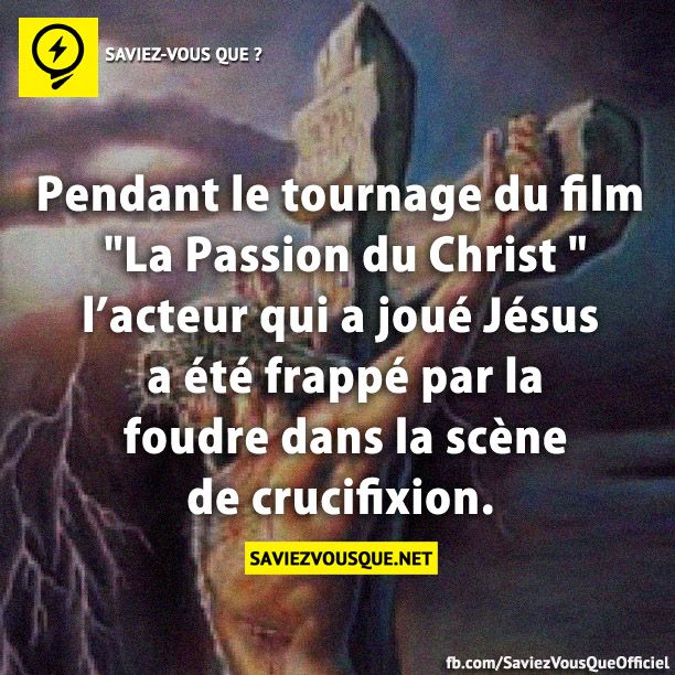 Pendant le tournage du film "La passion du Christ" l'acteur qui a joué Jésus a été frappé par la foudre dans la scène de crucifixion.