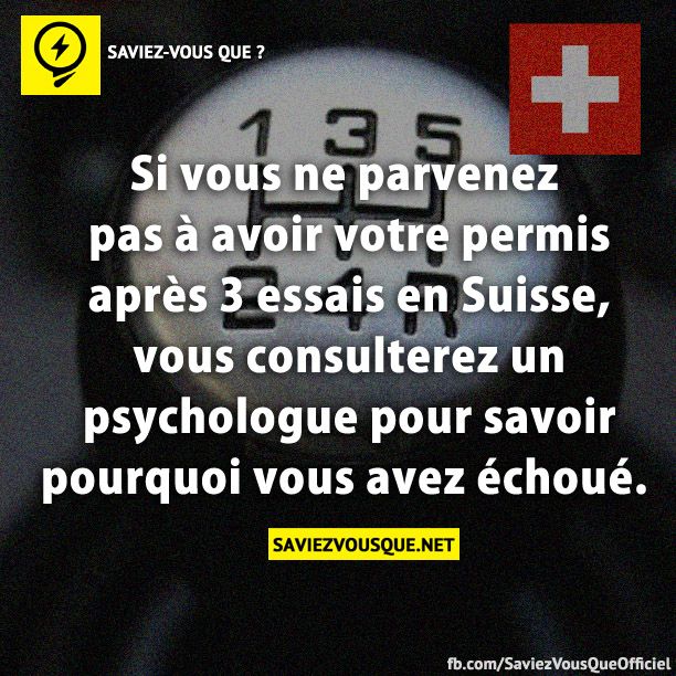 Si vous ne parvenez pas à avoir votre permis après 3 essais en Suisse, vous consulterez un psychologue pour savoir pourquoi vous avez échoué.