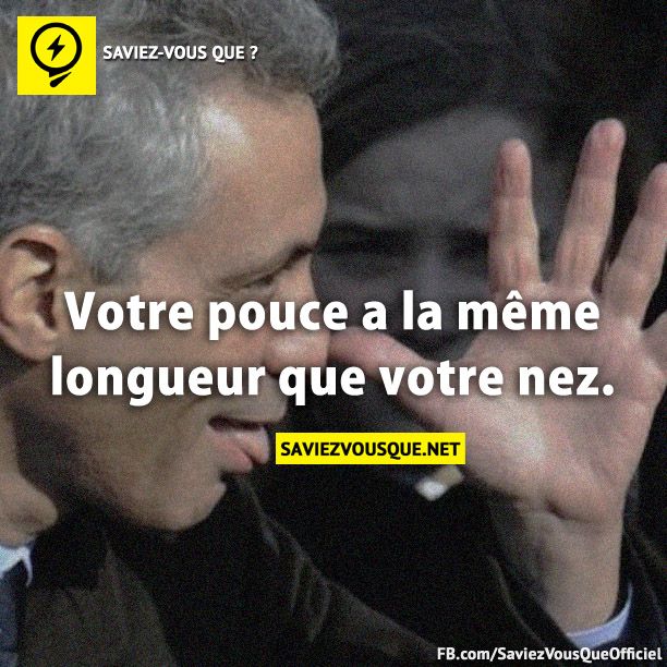 Votre pouce a la même longueur que votre nez.