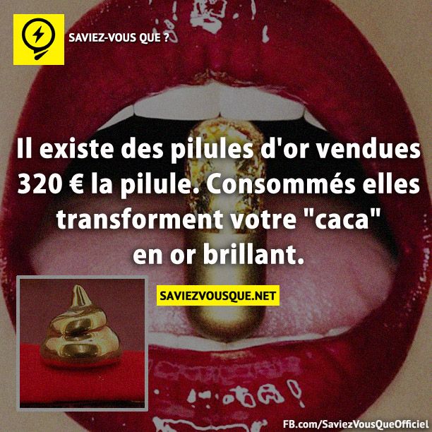 Il existe des Pilules d&#039;or vendues 320 € la pilule. Consommés elles transforment votre &quot;caca&quot; en or brillant.