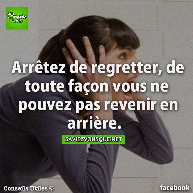Arrêtez de regretter, de toute façon vous ne pouvez pas revenir en arrière.
