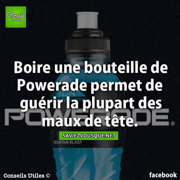 Boire une bouteille de Powerade permet de guérir la plupart des maux de tête.