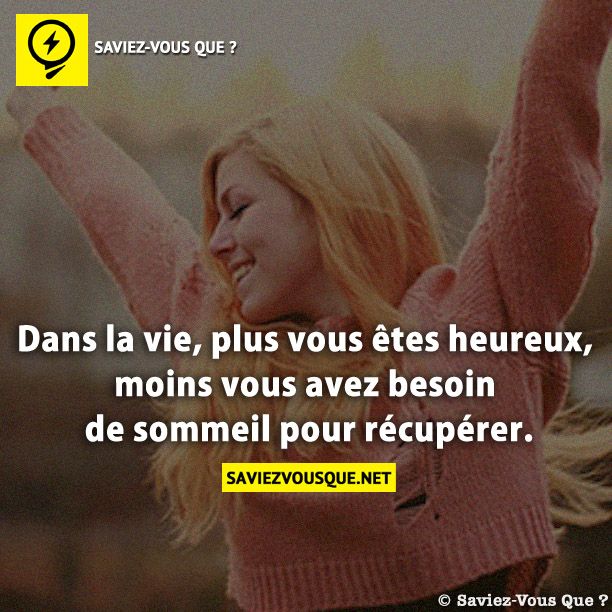 Dans la vie, plus vous êtes heureux, moins vous avez besoin de sommeil pour récupérer.