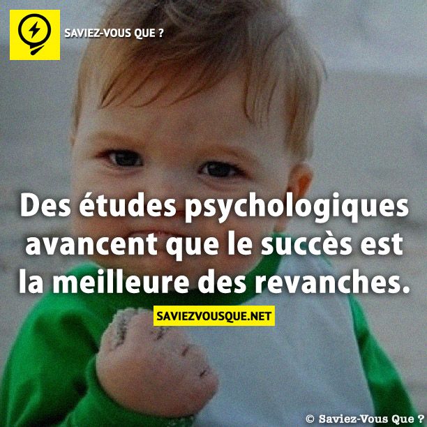 Des études psychologiques avancent que le succès est la meilleure des revanches.