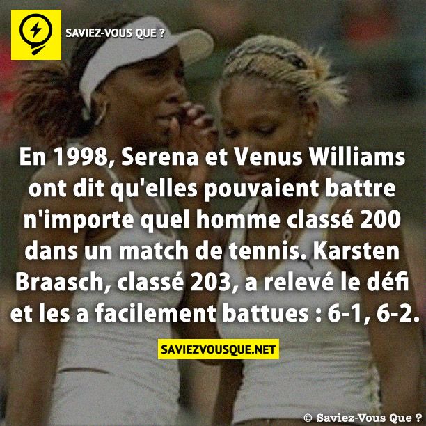 En 1998, Serena et Venus Williams ont dit qu&#039;elles pouvaient battre n&#039;importe quel homme classé 200 dans un match de tennis. Karsten Braasch, classé 203, a relevé le défi et les a facilement battues : 6-1, 6-2.