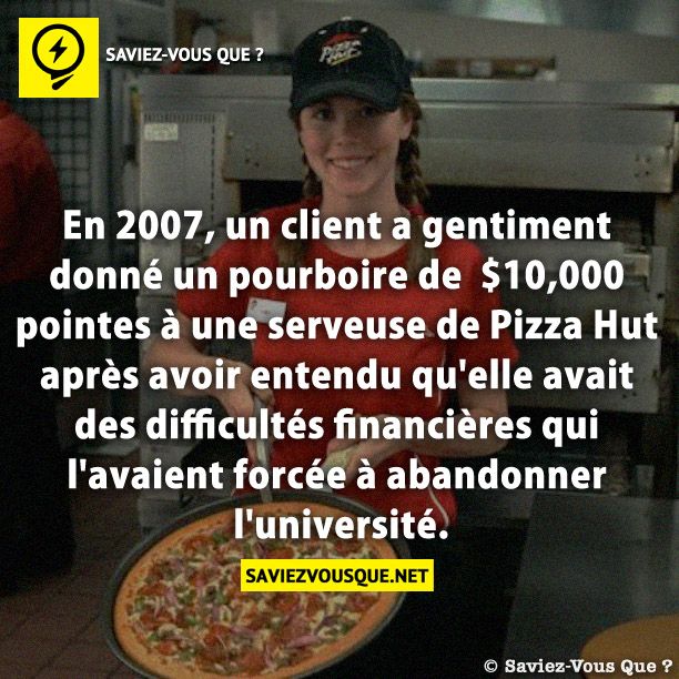 En 2007, un client a gentiment donné un pourboire de  $10,000 pointes à une serveuse de Pizza Hut après avoir entendu qu&#039;elle avait des difficultés financières qui l&#039;avaient forcée à abandonner l&#039;université.