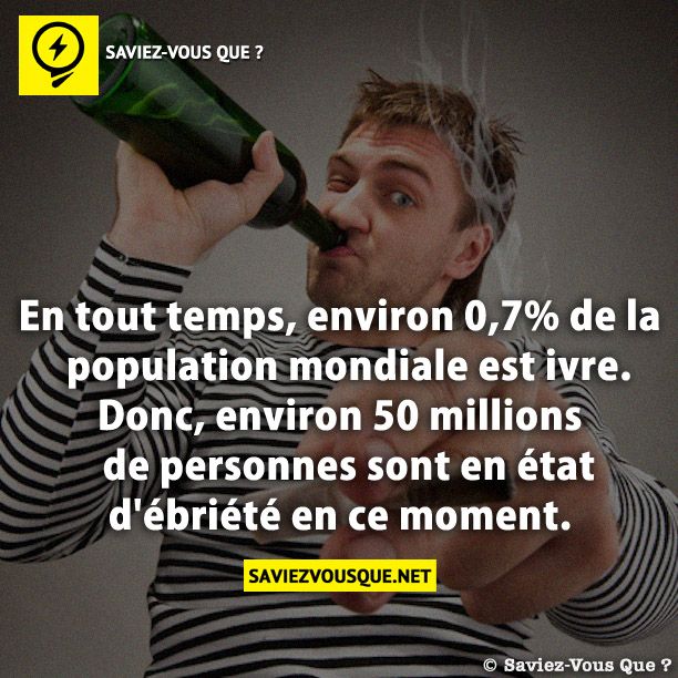 En tout temps, environ 0,7% de la population mondiale est ivre. Donc, environ 50 millions de personnes sont en état d&#039;ébriété en ce moment.