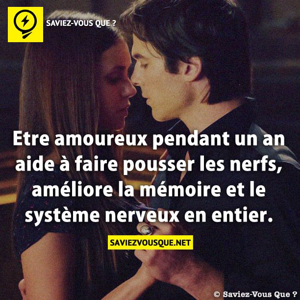 Etre amoureux pendant un an aide à faire pousser les nerfs, améliore la mémoire et le système nerveux en entier.