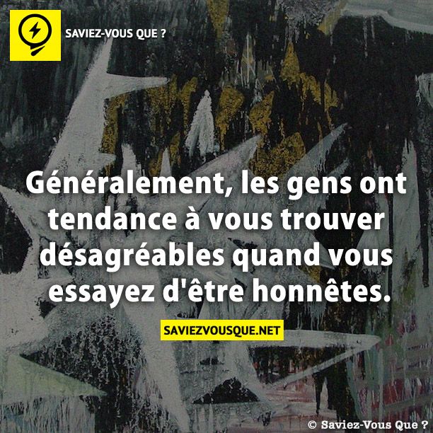 Généralement, les gens ont tendance à vous trouver désagréables quand vous essayez d&#039;être honnêtes.