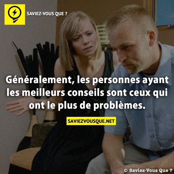 Généralement, les personnes ayant les meilleurs conseils sont ceux qui ont le plus de problèmes.