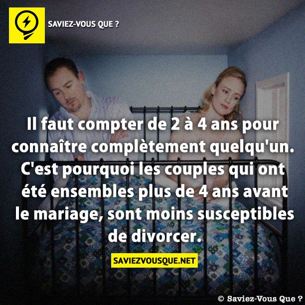 Il faut compter de 2 à 4 ans pour connaître complètement quelqu&#039;un. C&#039;est pourquoi les couples qui ont été ensembles plus de 4 ans avant le mariage, sont moins susceptibles de divorcer.