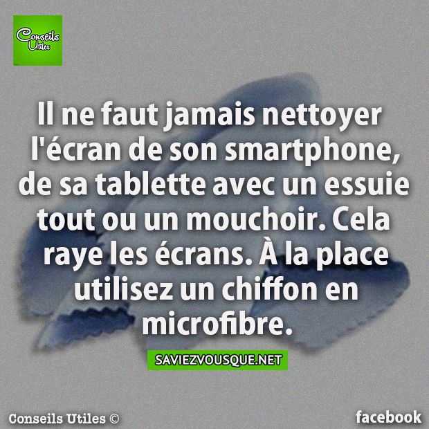 Il ne faut jamais nettoyer l&#039;écran de son smartphone, de sa tablette avec un essuie tout ou un mouchoir. Cela raye les écrans. À la place utilisez un chiffon en microfibre.