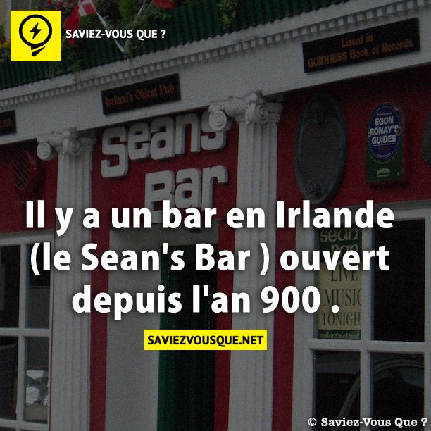 Il y a un bar en Irlande (le Sean&#039;s Bar ) ouvert depuis l&#039;an 900 .