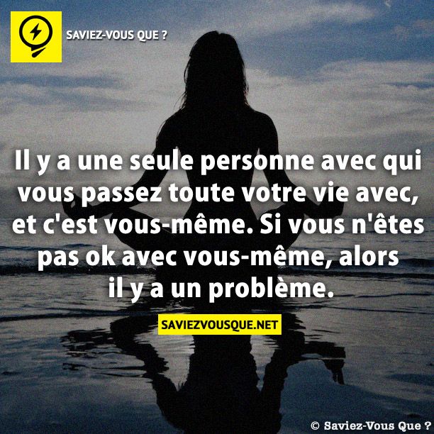Il y a une seule personne avec qui vous passez toute votre vie avec, et c&#039;est vous-même. Si vous n&#039;êtes pas ok avec vous-même, alors il y a un problème.