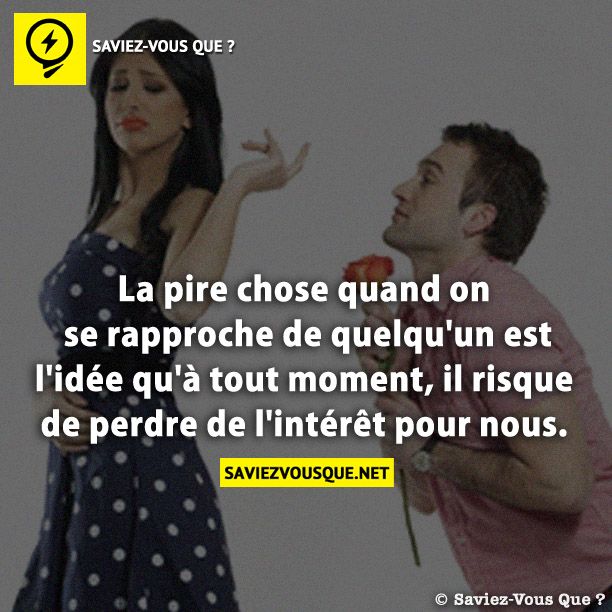La pire chose quand on se rapproche de quelqu&#039;un est l&#039;idée qu&#039;à tout moment, il risque de perdre de l&#039;intérêt pour nous.