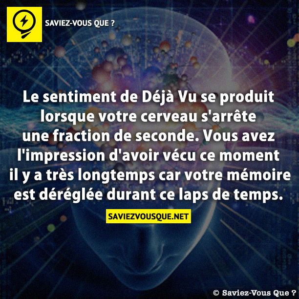 Le sentiment de Déjà Vu se produit lorsque votre cerveau s&#039;arrête une fraction de seconde. Vous avez l&#039;impression d&#039;avoir vécu ce moment il y a très longtemps car votre mémoire est déréglée durant ce laps de temps.