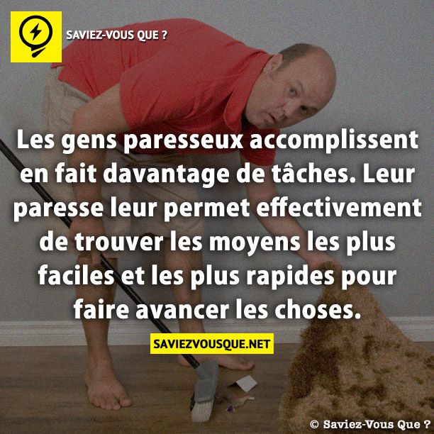 Les gens paresseux accomplissent en fait davantage de tâches. Leur paresse leur permet effectivement de trouver les moyens les plus faciles et les plus rapides pour faire avancer les choses.