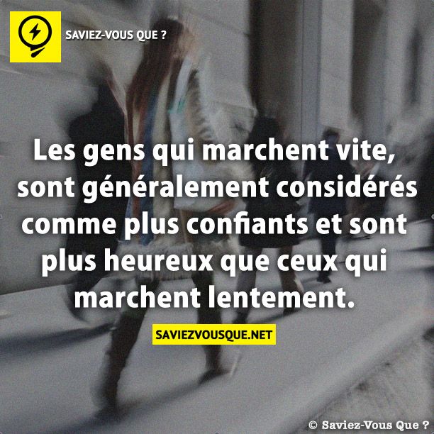 Les gens qui marchent vite, sont généralement considérés comme plus confiants et sont plus heureux que ceux qui marchent lentement.