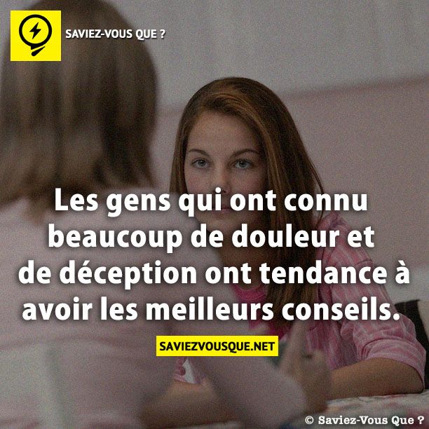 Les gens qui ont connu beaucoup de douleur et de déception ont tendance à avoir les meilleurs conseils.