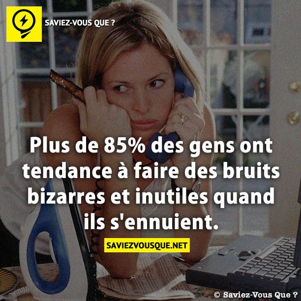 Plus de 85% des gens ont tendance à faire des bruits bizarres et inutiles quand ils s&#039;ennuient.