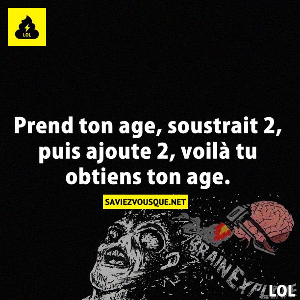 Prend ton age, soustrait 2, puis ajoute 2, voilà tu obtiens ton age.