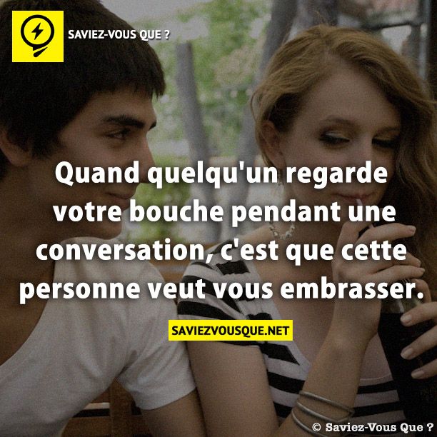 Quand quelqu&#039;un regarde votre bouche pendant une conversation, c&#039;est que cette personne veut vous embrasser.