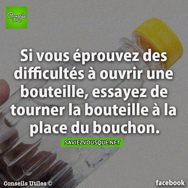 Si vous éprouvez des difficultés à ouvrir une bouteille, essayez de tourner la bouteille à la place du bouchon.