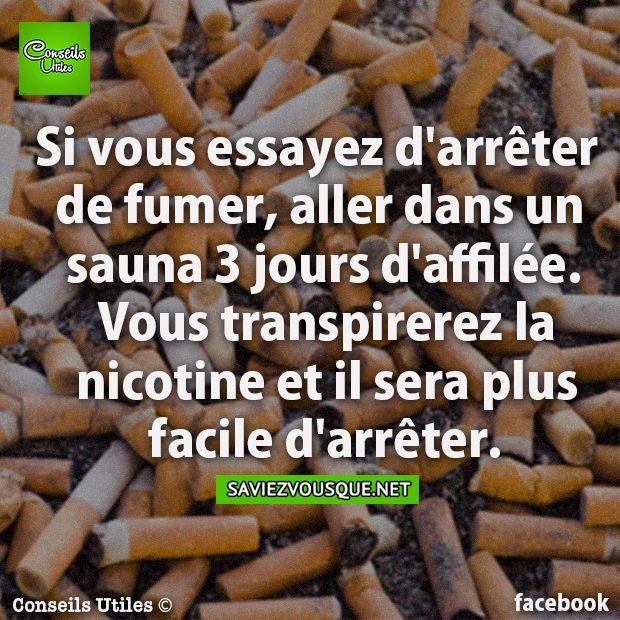 Si vous essayez d&#039;arrêter de fumer, aller dans un sauna 3 jours d&#039;affilée. Vous transpirerez la nicotine et il sera plus facile d&#039;arrêter.