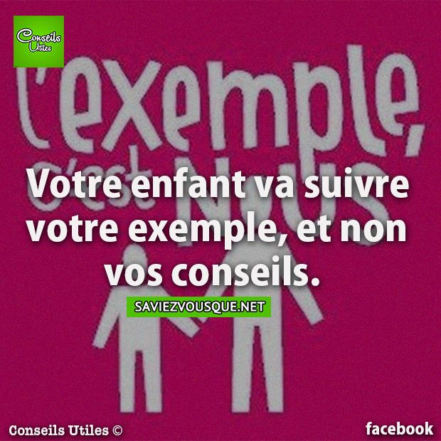 Votre enfant va suivre votre exemple, et vos conseils.