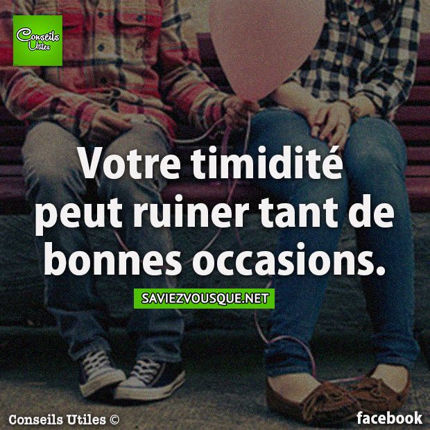 Votre timidité peut ruiner tant de bonnes occasions.