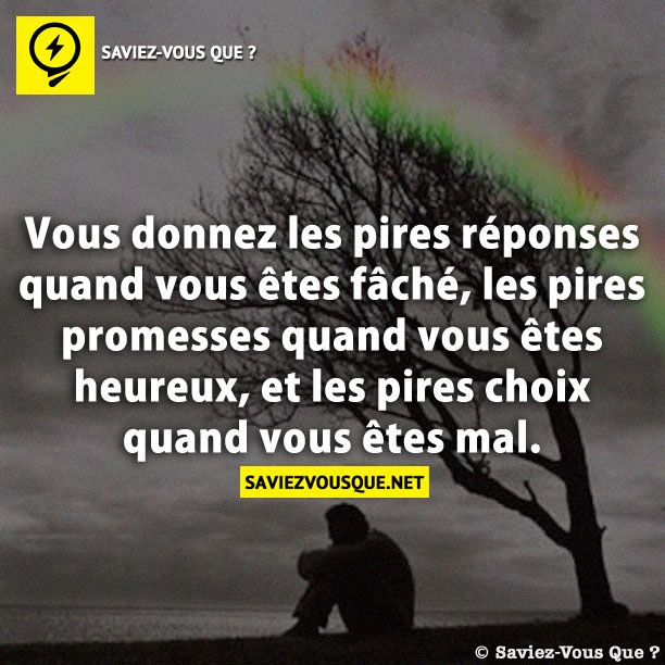 Vous donnez les pires réponses quand vous êtes fâché, les pires promesses quand vous êtes heureux, et les pires choix quand vous êtes mal.
